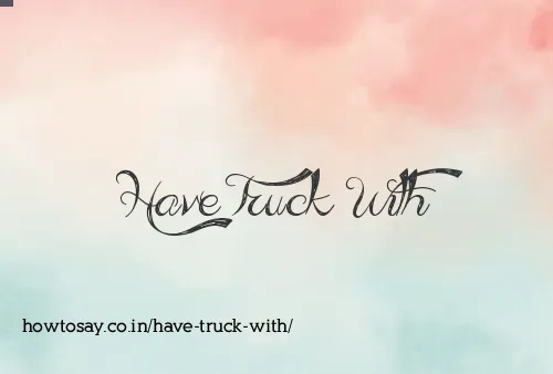 Have Truck With