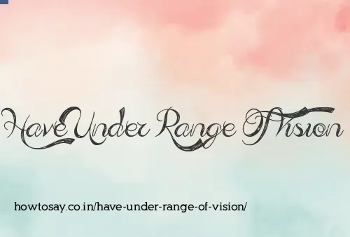 Have Under Range Of Vision