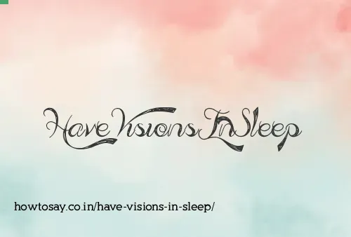 Have Visions In Sleep