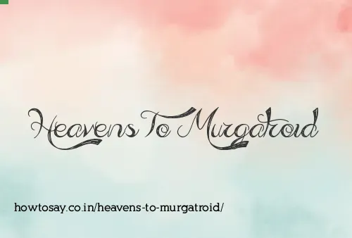 Heavens To Murgatroid