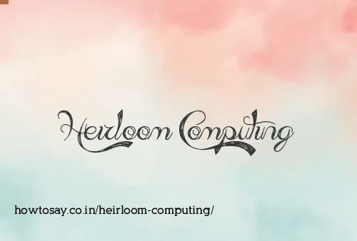 Heirloom Computing
