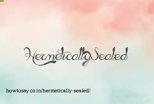 Hermetically Sealed