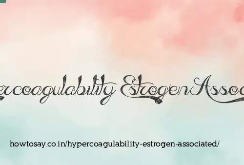 Hypercoagulability Estrogen Associated