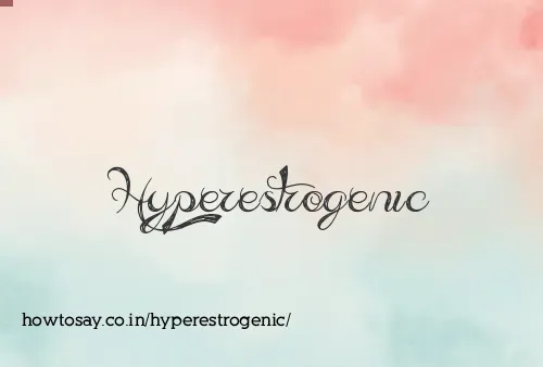 Hyperestrogenic
