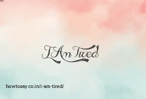 I Am Tired