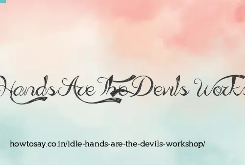 Idle Hands Are The Devils Workshop