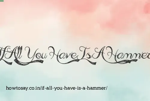If All You Have Is A Hammer