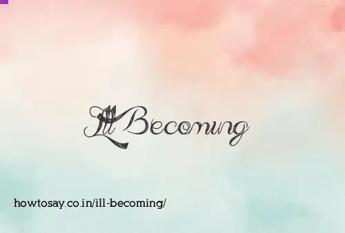Ill Becoming