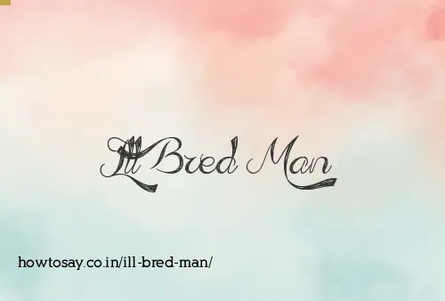 Ill Bred Man