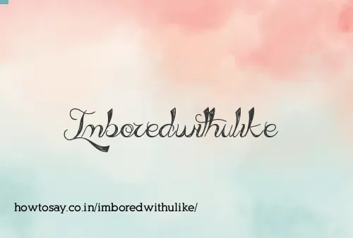 Imboredwithulike