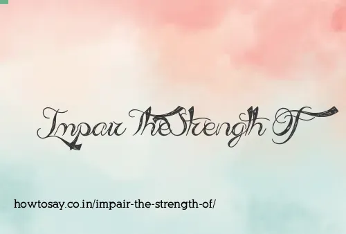 Impair The Strength Of