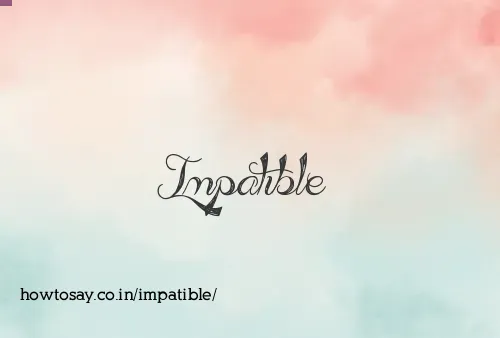 Impatible