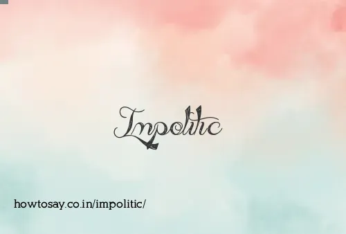 Impolitic