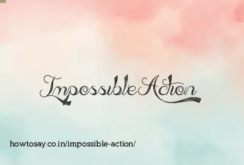 Impossible Action