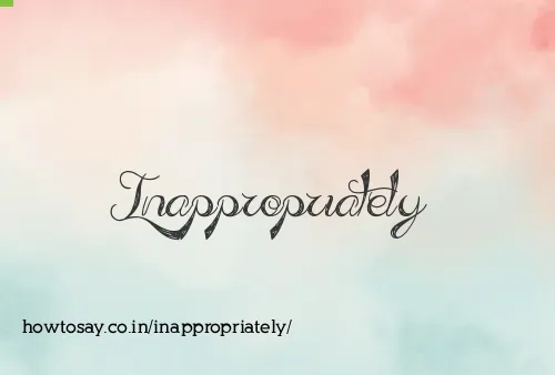 Inappropriately