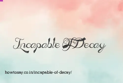 Incapable Of Decay