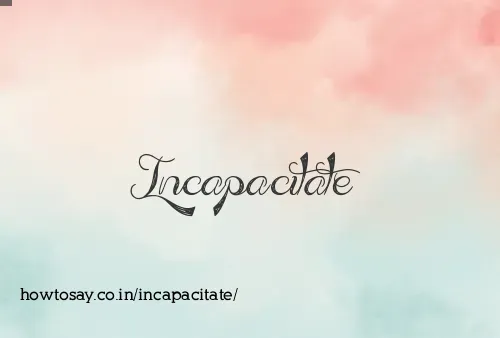 Incapacitate