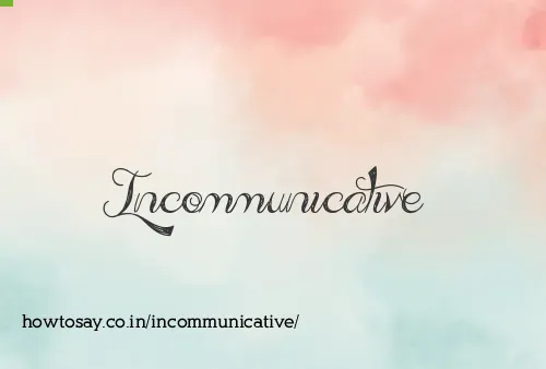 Incommunicative
