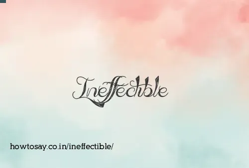 Ineffectible