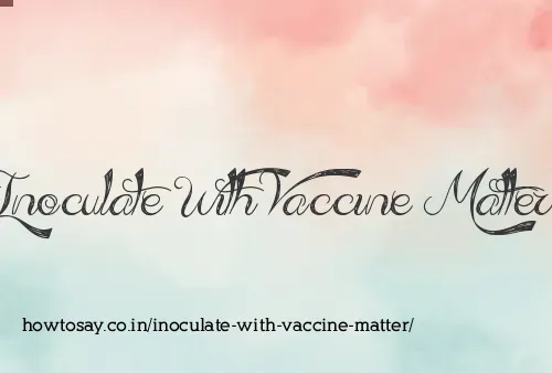 Inoculate With Vaccine Matter