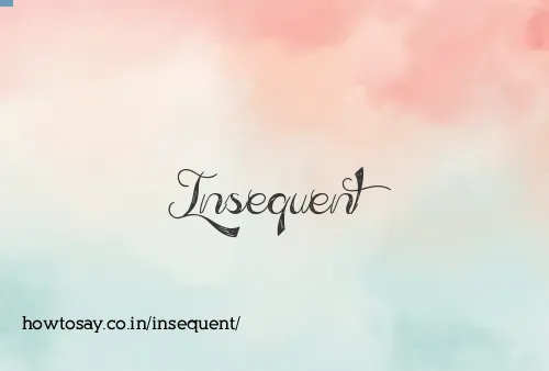 Insequent