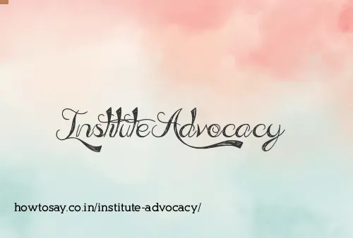 Institute Advocacy
