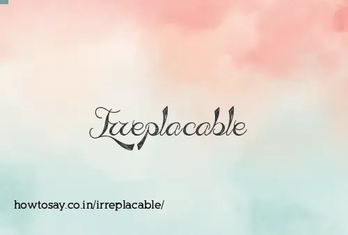Irreplacable