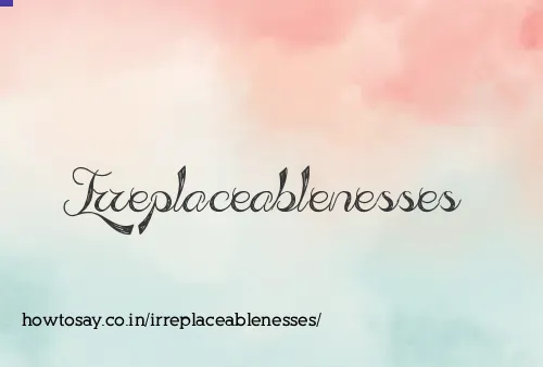 Irreplaceablenesses