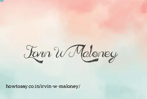 Irvin W Maloney