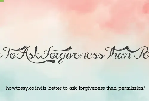 Its Better To Ask Forgiveness Than Permission