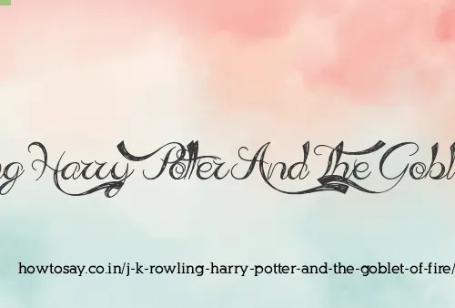 J K Rowling Harry Potter And The Goblet Of Fire