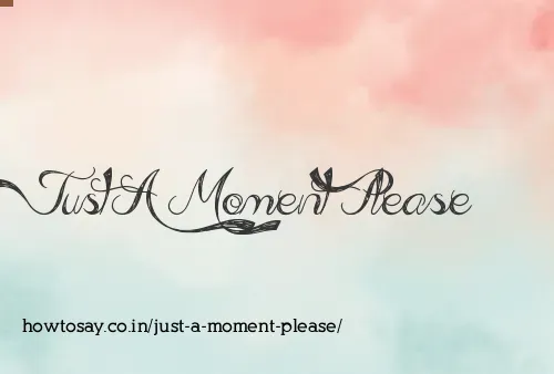 Just A Moment Please