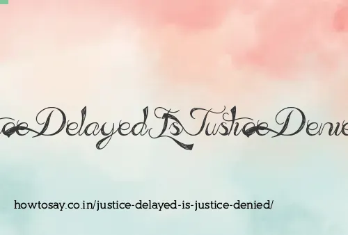 Justice Delayed Is Justice Denied