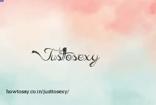 Justtosexy