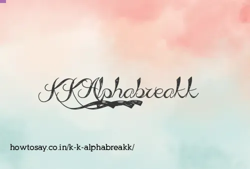 K K Alphabreakk