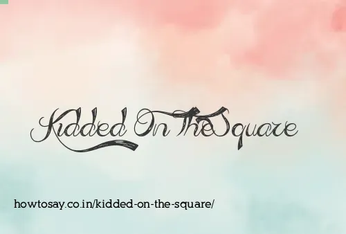 Kidded On The Square