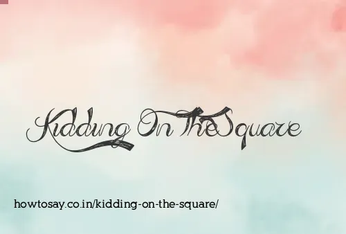 Kidding On The Square