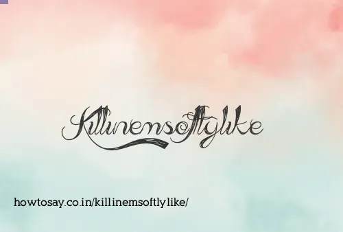 Killinemsoftlylike