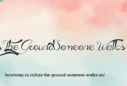 Kiss The Ground Someone Walks On