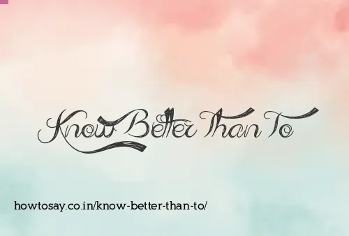 Know Better Than To