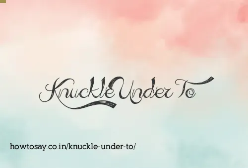 Knuckle Under To