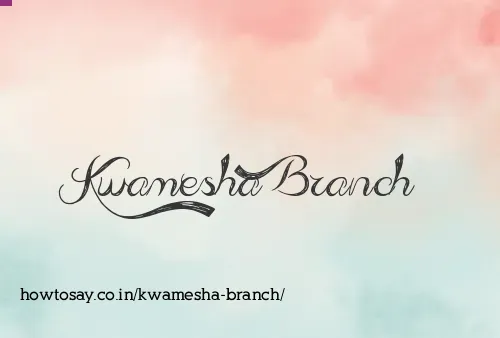 Kwamesha Branch