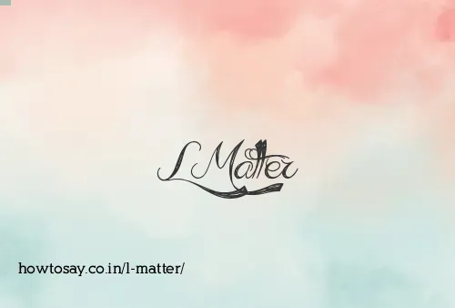 L Matter