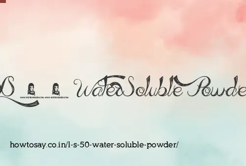 L S 50 Water Soluble Powder
