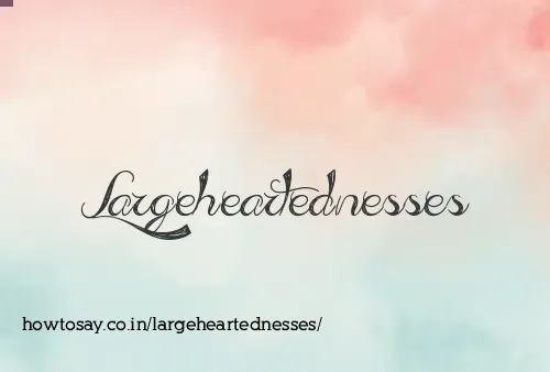 Largeheartednesses
