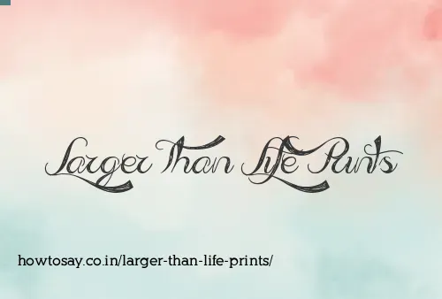 Larger Than Life Prints