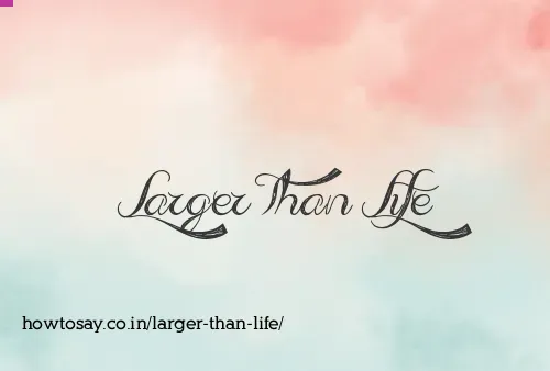 Larger Than Life