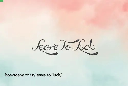 Leave To Luck