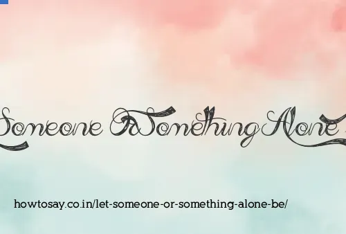 Let Someone Or Something Alone Be