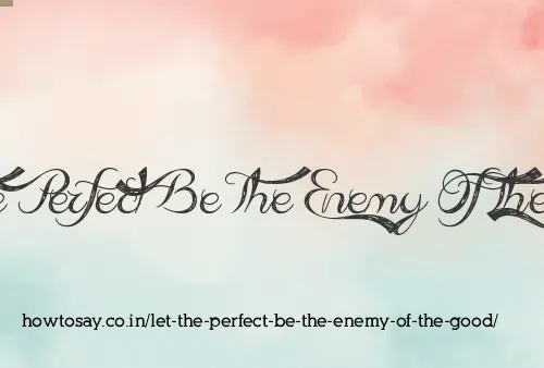 Let The Perfect Be The Enemy Of The Good